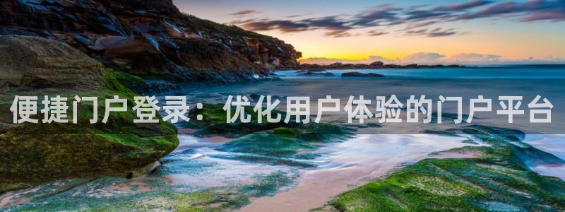 开丰娱乐游戏官网入口：便捷门户登录：优化用户体验的门户平台