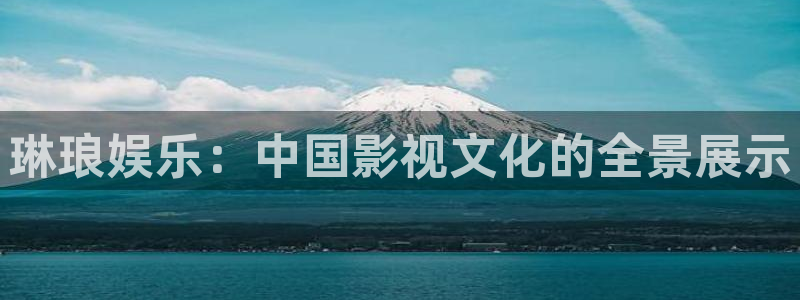 开丰娱乐怎么下载：琳琅娱乐：中国影视文化的全景展示