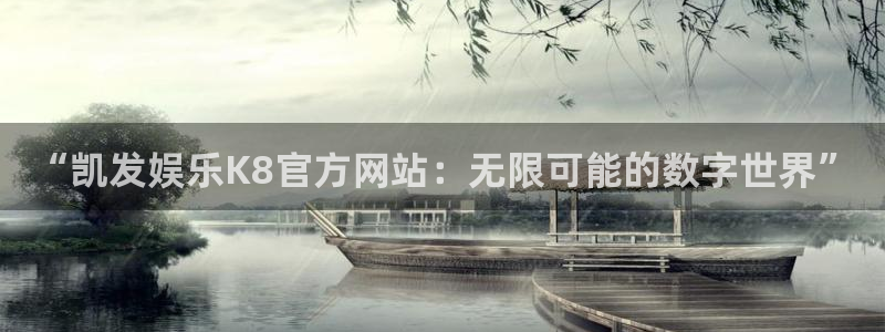 开丰娱乐是啥：“凯发娱乐K8官方网站：无限可能的数字世界”