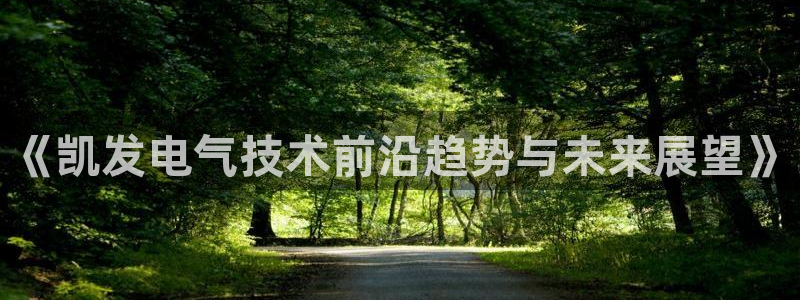 壹号大舞台,有梦你就来：《凯发电气技术前沿趋势与未来展望》