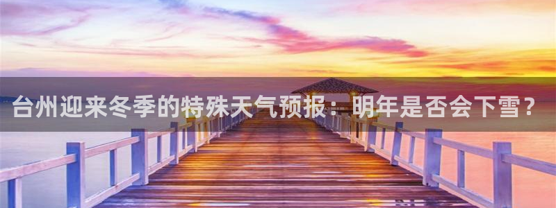 开丰娱乐,com：台州迎来冬季的特殊天气预报：明年是否会下雪？