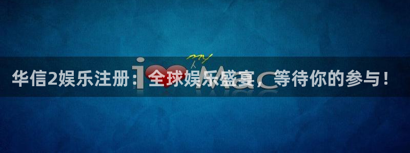 开丰娱乐电子游戏：华信2娱乐注册：全球娱乐盛宴，等待你的参与！