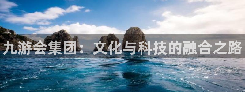 开丰娱乐官网版下载链接：九游会集团：文化与科技的融合之路