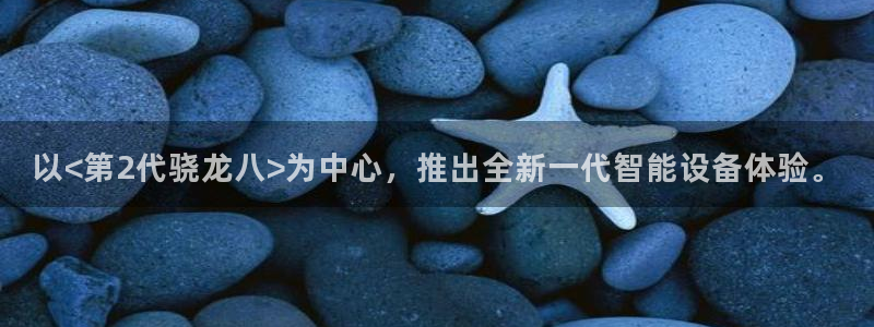 开丰娱乐注册平台：以<第2代骁龙八>为中心，推出全新一代智能设备体验。