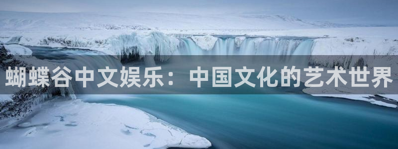 壹号大舞台入口：蝴蝶谷中文娱乐：中国文化的艺术世界