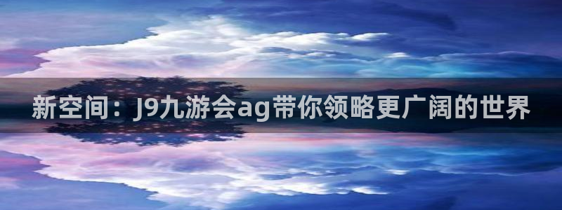 开丰娱乐app下载：新空间：J9九游会ag带你领略更广阔的世界