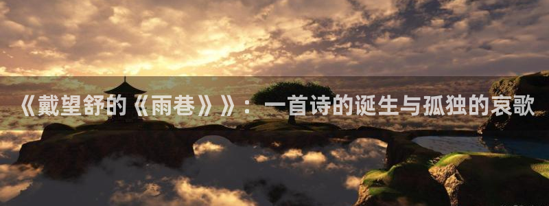 开丰娱乐下载官网入口在哪：《戴望舒的《雨巷》》：一首诗的诞生与孤独的哀歌