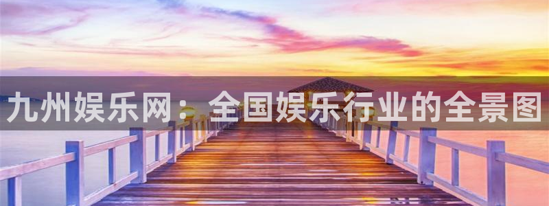 开丰娱乐app：九州娱乐网：全国娱乐行业的全景图