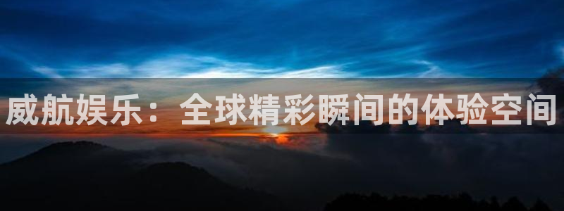 开丰娱乐有梦你就来：威航娱乐：全球精彩瞬间的体验空间
