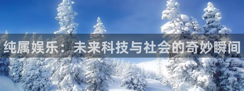 开丰娱乐平台官网版下载：纯属娱乐：未来科技与社会的奇妙瞬间