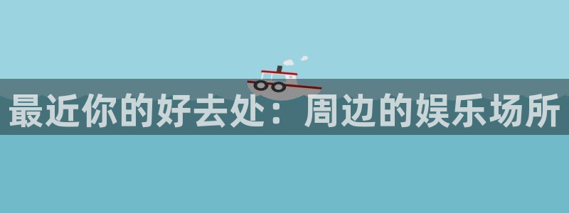 开丰娱乐的平台：最近你的好去处：周边的娱乐场所