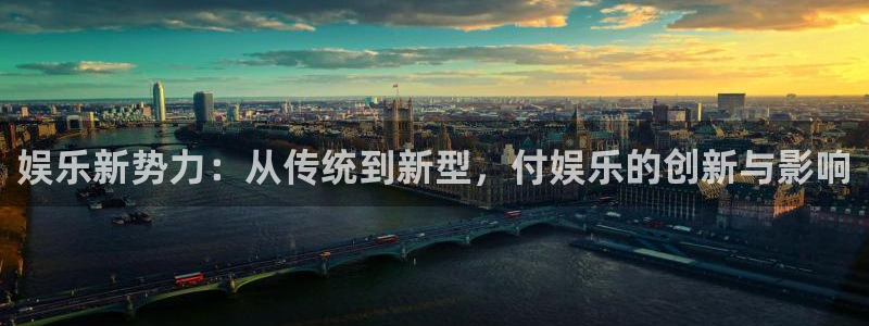 开丰娱乐.ccmpc29官网版下载：娱乐新势力：从传统到新型，付娱乐的创新与影响