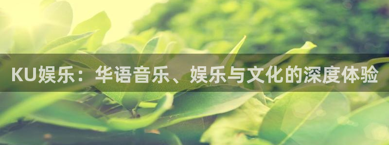 开丰娱乐app官网下载：KU娱乐：华语音乐、娱乐与文化的深度体验