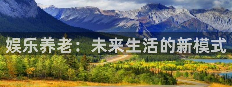 开丰娱乐下载：娱乐养老：未来生活的新模式