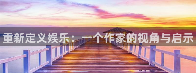 壹号app下载官方网站：重新定义娱乐：一个作家的视角与启示