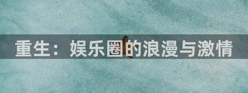 开丰娱乐com：重生：娱乐圈的浪漫与激情
