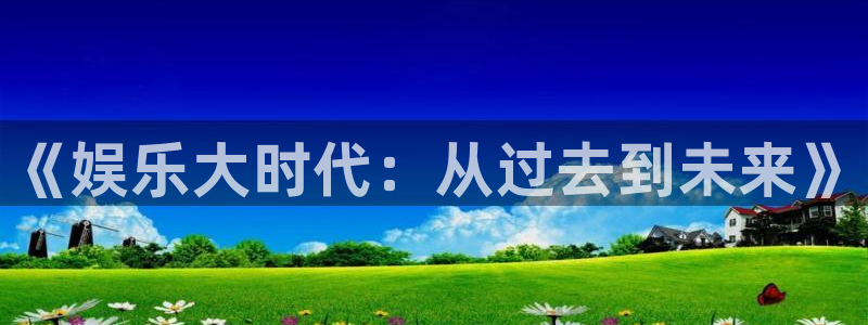 开丰娱乐电玩网官网入口：《娱乐大时代：从过去到未来》