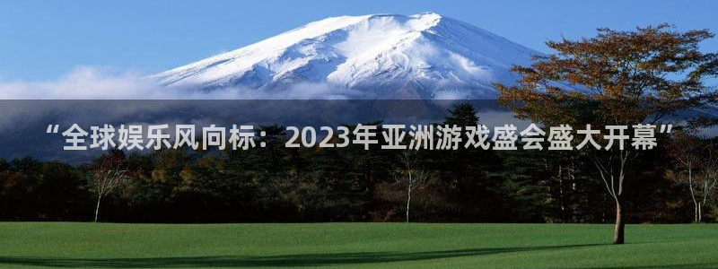 开丰娱乐quan28.cc：“全球娱乐风向标：2023年亚洲游戏盛会盛大开幕”