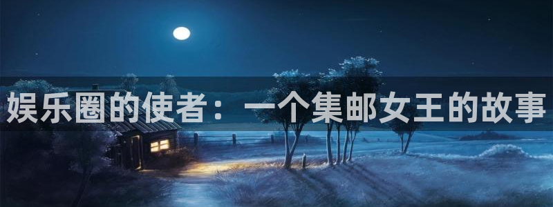 开丰娱乐能退款吗：娱乐圈的使者：一个集邮女王的故事