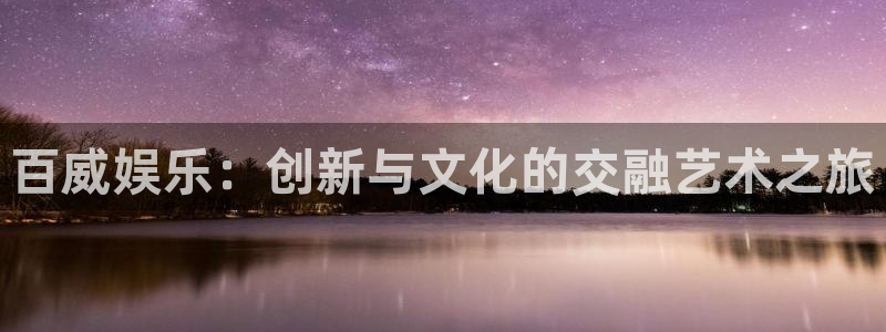 壹号大舞台官网入口：百威娱乐：创新与文化的交融艺术之旅