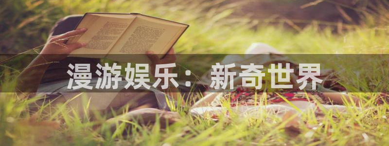 壹号大舞台官网入口：漫游娱乐：新奇世界