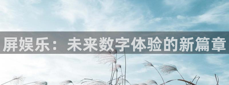 壹号top娱乐：屏娱乐：未来数字体验的新篇章