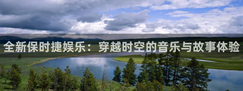 开丰娱乐平台最新版本下载：全新保时捷娱乐：穿越时空的音乐与故事体验